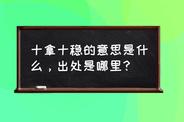 十拿十稳的意思 十拿十稳的意思是什么，出处是哪里？