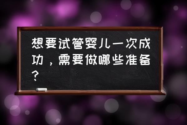 香港试管婴儿准备 想要试管婴儿一次成功，需要做哪些准备？