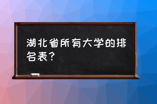 湖北理工排名 湖北省所有大学的排名表？