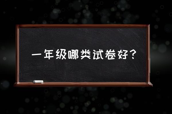 一年级基础测试卷 一年级哪类试卷好？