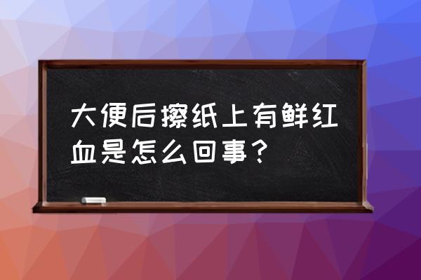 拉屎带血鲜红色 大便后擦纸上有鲜红血是怎么回事？