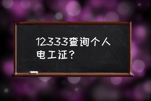 查询个人电工证 12333查询个人电工证？