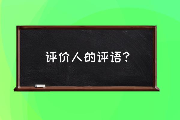 对一个人的评价 评价人的评语？