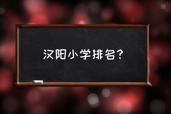 翠微路小学 汉阳小学排名？