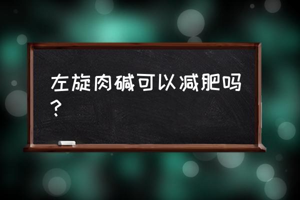 吃了左旋肉碱会反弹吗 左旋肉碱可以减肥吗？