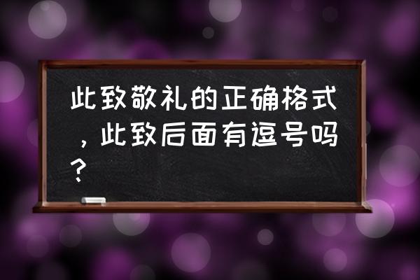 此致某某单位的格式 此致敬礼的正确格式，此致后面有逗号吗？