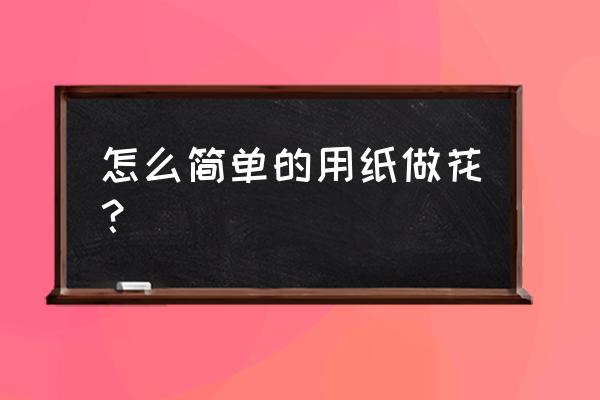 最简单的纸花制作过程 怎么简单的用纸做花？