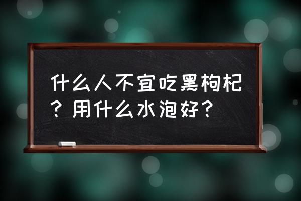 黑枸杞泡水喝的禁忌人群 什么人不宜吃黑枸杞？用什么水泡好？