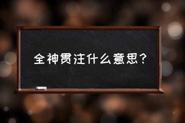 全神贯注的本意是啥 全神贯注什么意思？