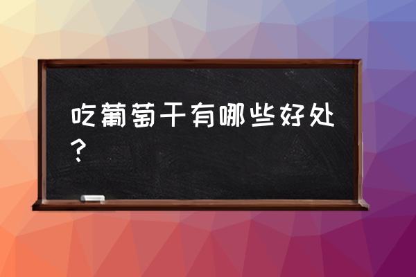 葡萄干营养价值及功效 吃葡萄干有哪些好处？