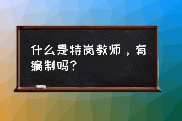 特岗教师是正式编制吗 什么是特岗教师，有编制吗？