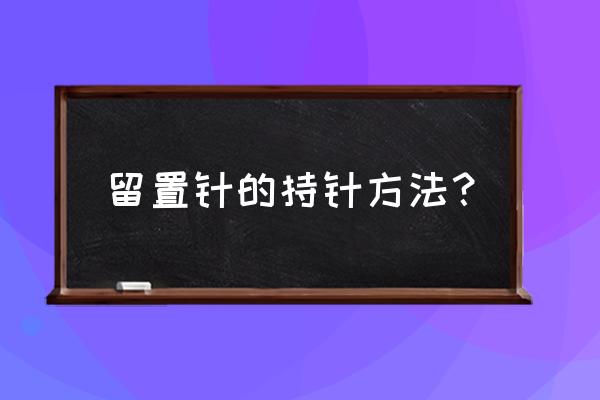 静脉输液扎针拿针手法 留置针的持针方法？