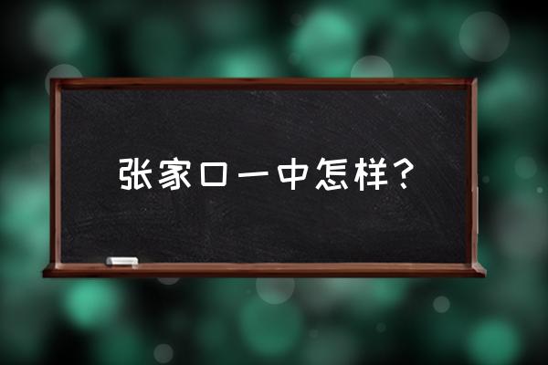 张家口市第一中学占地 张家口一中怎样？