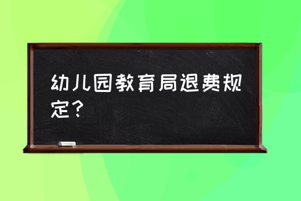 幼儿园退费标准2021 幼儿园教育局退费规定？