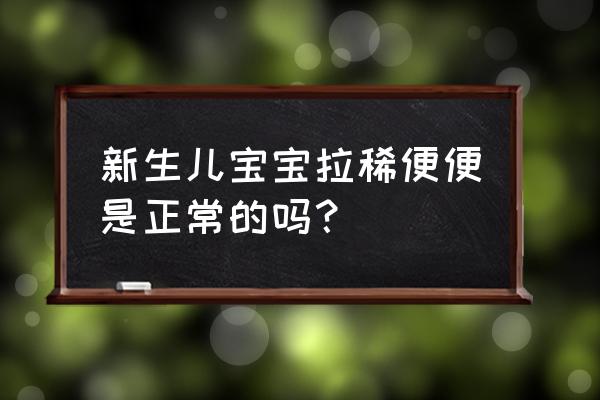 新生儿拉肚子正常吗 新生儿宝宝拉稀便便是正常的吗？