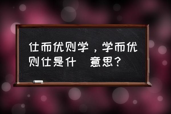 仕而优则学 学而优则仕 仕而优则学，学而优则仕是什麼意思？