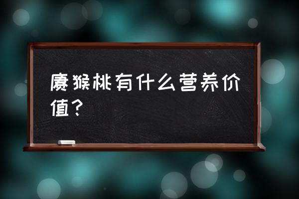 猕猴桃的十大功效 猕猴桃有什么营养价值？