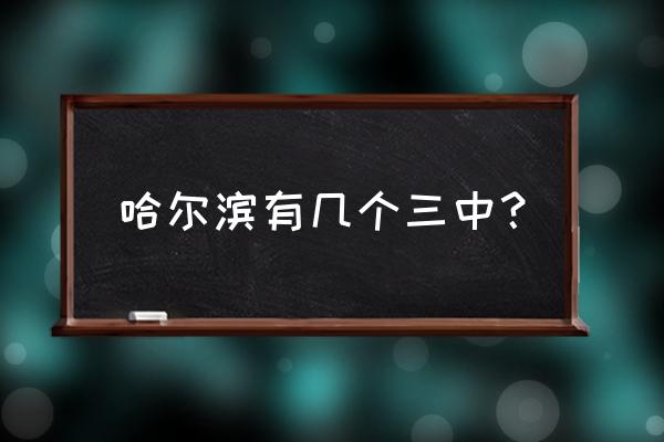 哈尔滨第三中学排名 哈尔滨有几个三中？