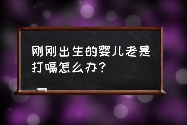 新生儿老打嗝正常吗 刚刚出生的婴儿老是打嗝怎么办？