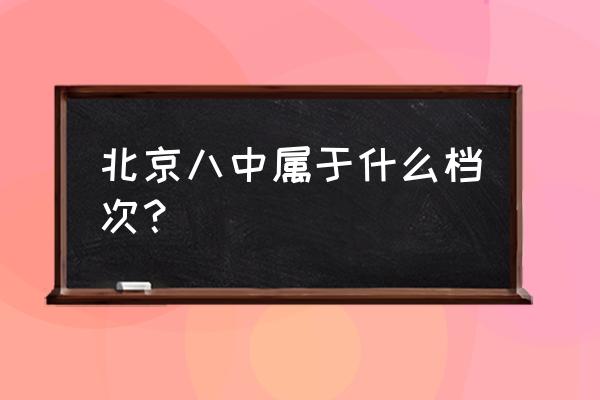 北京八中属于什么档次 北京八中属于什么档次？