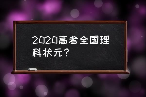 2020年全国理科状元 2020高考全国理科状元？