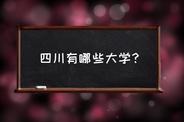 四川普通高校名单 四川有哪些大学？