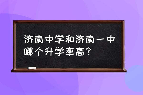 济南一中和济南中学哪个好 济南中学和济南一中哪个升学率高？