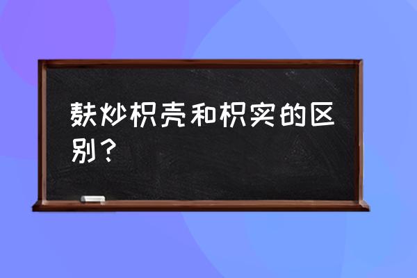 麸炒枳壳别名 麸炒枳壳和枳实的区别？