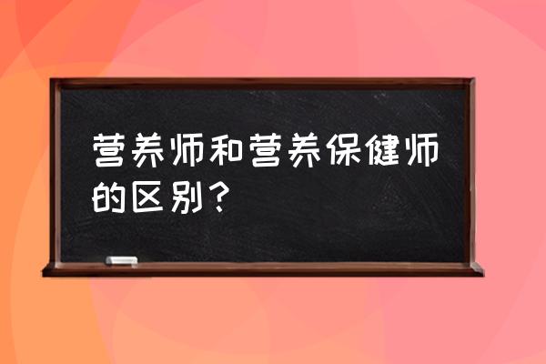 营养保健师和公共营养师 营养师和营养保健师的区别？