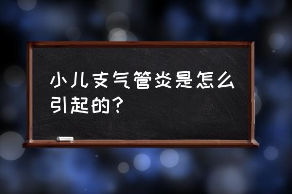 小儿经常支气管炎怎么回事 小儿支气管炎是怎么引起的？