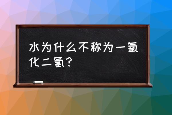 水为什么不叫一氧化二氢 水为什么不称为一氧化二氢？