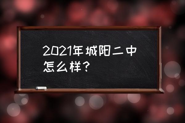 青岛城阳二中怎么样 2021年城阳二中怎么样？