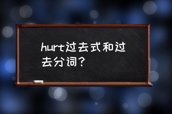 hurt的过去式用英语怎么说 hurt过去式和过去分词？