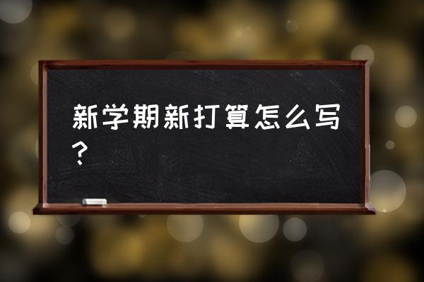 《新学期的打算》 新学期新打算怎么写？