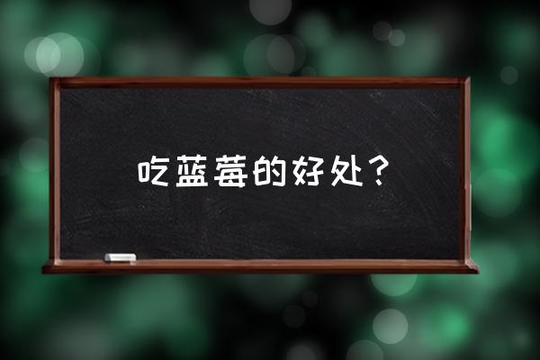 吃蓝莓的好处与功效 吃蓝莓的好处？