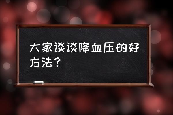 降血压方法哪种最好 大家谈谈降血压的好方法？