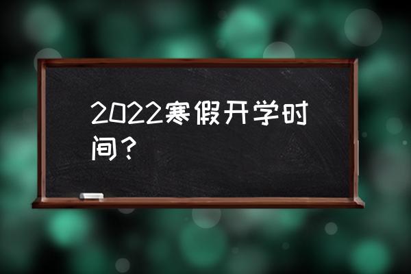 2022几号开学 2022寒假开学时间？