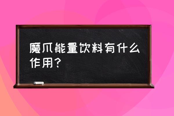 魔爪饮料有什么功能 魔爪能量饮料有什么作用？