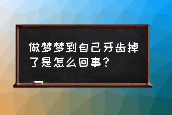 梦到自己掉牙了是什么征兆 做梦梦到自己牙齿掉了是怎么回事？