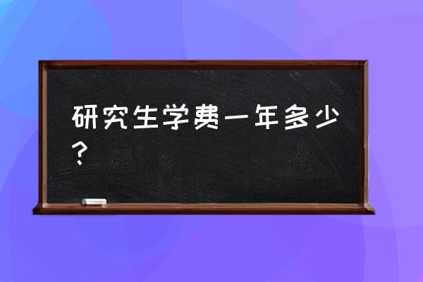 研究生学费收费标准 研究生学费一年多少？