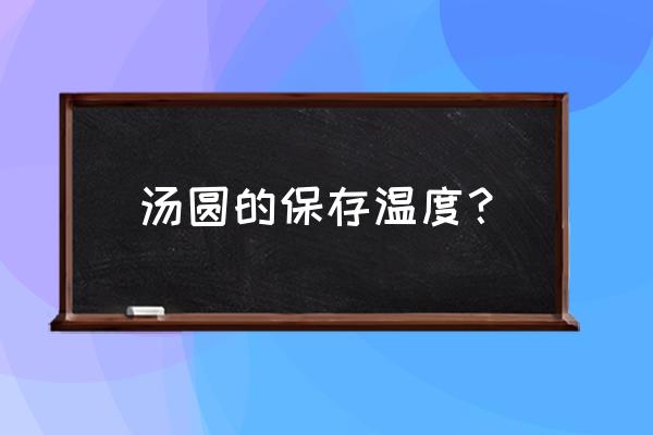 速冻汤圆标准 汤圆的保存温度？