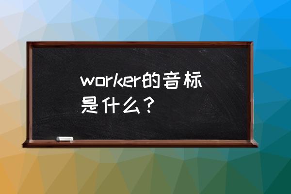 worker的音标 worker的音标是什么？