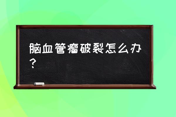 脑血管瘤破裂 脑血管瘤破裂怎么办？