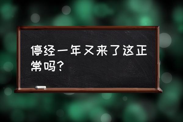 停经一年又来了正常吗 停经一年又来了这正常吗？