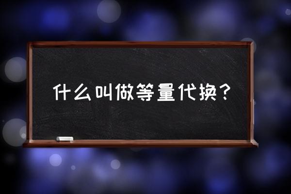 什么叫做等量代换 什么叫做等量代换？