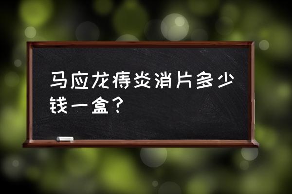 马应龙痔疮膏多钱一支 马应龙痔炎消片多少钱一盒？