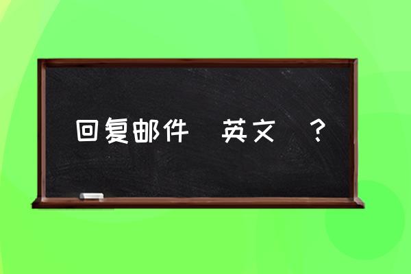 回复我的信件英语 回复邮件（英文）？