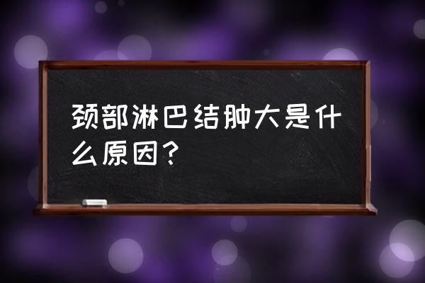 脖子淋巴结肿大的原因 颈部淋巴结肿大是什么原因？