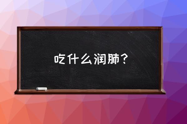 润肺吃什么最好 吃什么润肺？