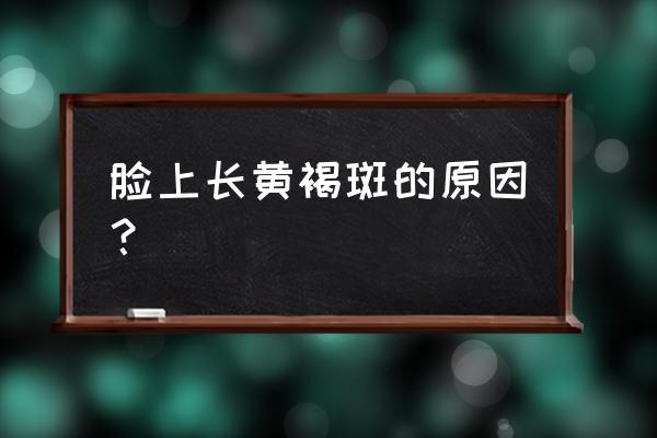 为什么会长黄褐斑原因 脸上长黄褐斑的原因？